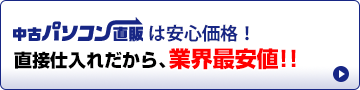 中古パソコン直販は安心価格！直接仕入れだから、業界最安値!!